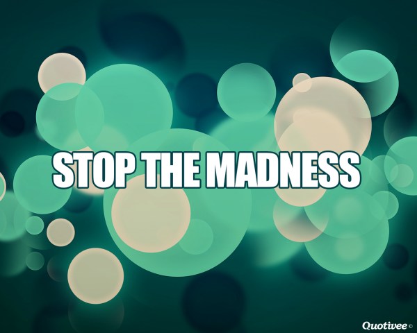 stop the madness